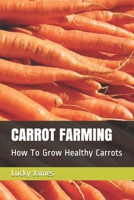 CARROT FARMING: How To Grow Healthy Carrots 1973259958 Book Cover