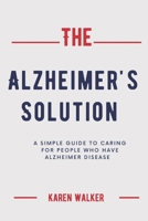 THE ALZHEIMER’S SOLUTION: A simple guide to caring for people who have Alzheimer disease B09DJ5FM31 Book Cover