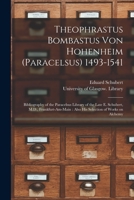 Theophrastus Bombastus Von Hohenheim (Paracelsus) 1493-1541: Bibliography of the Paracelsus Library of the Late E. Schubert, M.D., Frankfurt-am-Main: Also His Selection of Works on Alchemy 1015392385 Book Cover