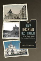 LVIV's Uncertain Destination: A City and Its Train Terminal from Franz Joseph I to Brezhnev 1487505191 Book Cover