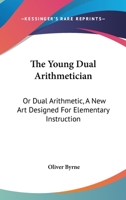 The Young Dual Arithmetician: Or Dual Arithmetic, A New Art Designed For Elementary Instruction 0548296197 Book Cover
