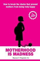 Motherhood Is Madness: How to Break the Chains That Prevent Mothers from Being Truly Happy 099398407X Book Cover