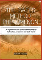 THE BATES METHOD PHENOMENON: A Beginner’s Guide to Improvement through Relaxation, Awareness, and Daily Habits B0FD955FMG Book Cover
