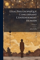 Essai Philosophique Concernant l'Entendement Humain, Ou l'On Montre Quelle Est l'Etendue de Nos Connoissances Certaines, Et La Maniere Dont Nous Y Parvenons, Vol. 4 (Classic Reprint) 1246353024 Book Cover