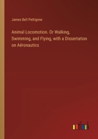 Animal Locomotion. Or Walking, Swimming, and Flying, with a Dissertation on Aëronautics 3385357101 Book Cover