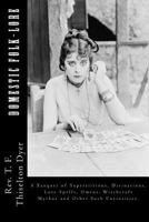 Domestic Folk-Lore: A Banquet of Superstitions, Divinations, Love Spells, Omens, Witchcraft Mythos and Other Such Curiosities. 1022193104 Book Cover