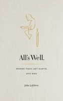All's Well: Where Thou Art Earth and Why 0995904200 Book Cover
