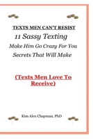 TEXTS MEN CAN’T RESIST: 11 Sassy Texting Secrets That Will Make Him Go Crazy For You B08QB9HQ49 Book Cover