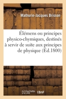 Élémens ou principes physico-chymiques, destinés à servir de suite aux principes de physique 2329367937 Book Cover