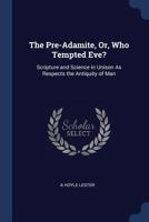 The Pre-Adamite, Or, Who Tempted Eve?: Scripture and Science in Unison As Respects the Antiquity of Man 1015133002 Book Cover