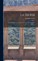 La Iberia: Memoria Sobre La Conveniencia De La Union Pacífica Y Legal De Portugal Y España 1017011826 Book Cover