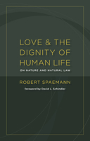 Love and the Dignity of Human Life: On Nature and Natural Law 080286693X Book Cover