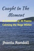 Caught in the Moment: A Collection of 30 Poems Calming the Rage Within 1797677217 Book Cover