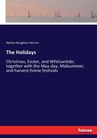 The Holidays: Christmas, Easter, and Whitsuntide; Together with the May-Day, Midsummer, and Harvest-Home Festivals 3337289487 Book Cover