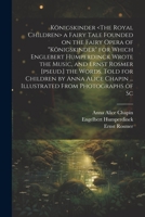 Königskinder a Fairy Tale Founded on the Fairy Opera of "Königskinder" for Which Englebert Humperdinck Wrote the Music, and Ernst Rosmer [pseud.] the ... Chapin ... Illustrated From Photographs of Sc 102145222X Book Cover