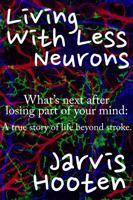 Living with Less Neurons : What's Next after Losing Part of Your Mind: a True Story of Life Beyond Stroke 1735042641 Book Cover