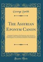 The Assyrian eponym canon; containing translations of the documents, and an account of the evidence, on the comparative chronology of the Assyrian and Jewish kingdoms, from the death of Solomon to Neb 1017840679 Book Cover