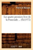 Les Quatre Premiers Livre de La Franciade (A0/00d.1572) 2012579795 Book Cover
