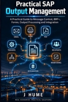 Practical SAP Output Management: A Practical Guide to Message Control, BRF+, Forms, Output Processing and Integration B0HKJL7VLK Book Cover