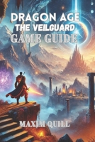 Dragon Age: The Veilguard Game Guide: A Step-by-Step Walkthrough to Conquer Challenges, and Maximize Rewards—for Beginners and Seasoned Players Alike! B0DVCVGKKL Book Cover