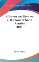 A History And Revision Of The Roses Of North America 1165885425 Book Cover