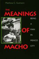 The Meanings of Macho : Being a Man in Mexico City (Men and Masculinity) 0520202368 Book Cover