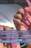 HINTS TO APPLY ACRYLIC NAILS AT HOME: Guіdе оn Aссеѕѕоrіеѕ, Tірѕ And Pеrѕоnаl Care B0892B4DV9 Book Cover