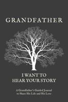 Grandfather, I Want to Hear Your Story: A Grandfather's Guided Journal to Share His Life and His Love 1955034273 Book Cover
