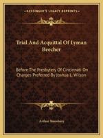 Trial And Acquittal Of Lyman Beecher: Before The Presbytery Of Cincinnati On Charges Preferred By Joshua L. Wilson 1430489073 Book Cover