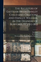 The Registers of Eastham (with Hanley Child and Orleton) and Hanley William, in the Deanery of Burford, 1572 to 1812 1014775698 Book Cover