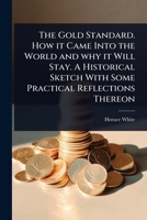 The Gold Standard. How it Came Into the World and why it Will Stay. A Historical Sketch With Some Practical Reflections Thereon 1024092186 Book Cover
