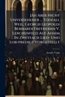Jäh Aber Nicht Unversehener ... Todfall Weil. Georgii Leopoldi Bernardi Freyherrn V. Lerchenfeld Auf Ahaim ... In Zweyfach Lied- Und Lob-predigt Vorgestellt... 1271029553 Book Cover