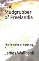 The Mudgrubber of Freelandia: The Remains of Earth no 7 1081857331 Book Cover