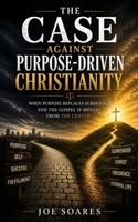 The Case Against Purpose-Driven Christianity: When Purpose Replaces Surrender and the Gospel Is Moved from the Center (The Biblical Case Series) B0GZF17W9G Book Cover