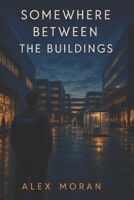 Somewhere Between the Buildings B0HFMBBTP8 Book Cover