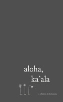 aloha, ka'ala: a collection of short poems 1979890021 Book Cover