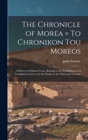 The Chronicle of Morea = To Chronikon tou Moreos: A History in Political Verse, Relating to the Establishment of Feudalism in Greece by the Franks in the Thirteenth Century 1016367104 Book Cover