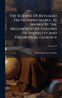 The Science Of Revealed Truth Impregnable, As Shown By The Argumentative Failures Of Infidelity And Theoretical Geology 1024812359 Book Cover