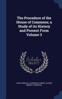 The Procedure of the House of Commons; a Study of Its History and Present Form; Volume 3 1240077513 Book Cover