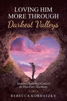 Loving Him More Through Darkest Valleys: Sisters Challenge Cancer in Two-part Harmony 1973691353 Book Cover