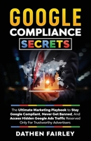 Google Compliance Secrets: The Ultimate Marketing Playbook To Stay Google Compliant, Never Get Banned, And Access Hidden Google Ads Traffic Reserved Only For Trustworthy Advertisers 1954398018 Book Cover