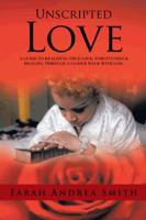 Unscripted Love: A Guide to Realizing True Love, Forgiveness & Healing Through a Closer Walk with God. 1491873639 Book Cover