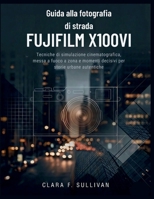 Guida alla fotografia di strada Fujifilm X100VI: Tecniche di simulazione cinematografica, messa a fuoco a zona e momenti decisivi per storie urbane autentiche (Italian Edition) B0GKQ3QYQG Book Cover