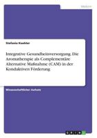 Integrative Gesundheitsversorgung. Die Aromatherapie als Complementäre Alternative Maßnahme (CAM) in der Konduktiven Förderung 3668616426 Book Cover