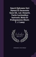 Sancti Ephraem Syri Hymni Et Sermones Quos Ed., Lat. Donavit, Variis Lectionibus Instruxit, Notis Et Prolegomenis Illustr. T. J. Lamy... 1479196002 Book Cover