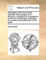 The letters of Mr. David Imrie, (Minister of the Gospel at St. Mungo's in Scotland) to a gentleman in the city of Edinburgh; predicting the speedy accomplishment of the great 1171428286 Book Cover