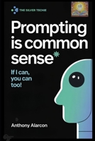 Prompting Is Common Sense: If I can you can too B0FKG3L985 Book Cover