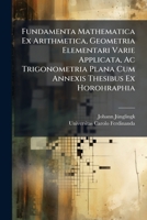 Fundamenta Mathematica Ex Arithmetica, Geometria Elementari Varie Applicata, Ac Trigonometria Plana Cum Annexis Thesibus Ex Horohraphia 1179267877 Book Cover
