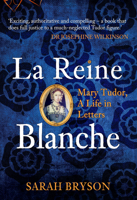 La Reine Blanche: Mary Tudor, A Life in Letters 1445673886 Book Cover