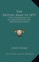 The British Army In 1875: With Suggestions On Its Administration And Organization 1104384264 Book Cover